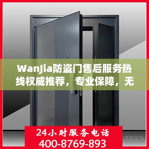 WanJia防盗门售后服务热线权威推荐，专业保障，无忧服务体验