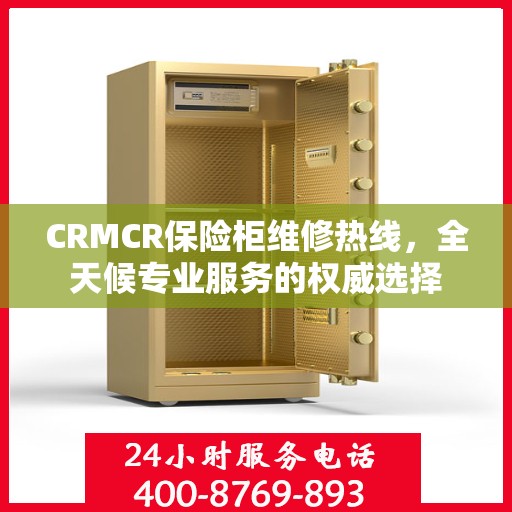 CRMCR保险柜维修热线，全天候专业服务的权威选择