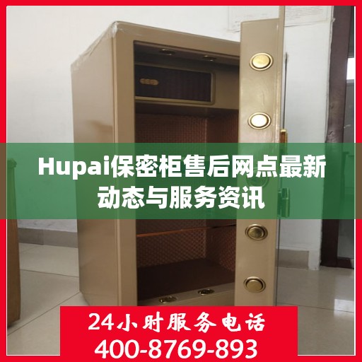 Hupai保密柜售后网点最新动态与服务资讯