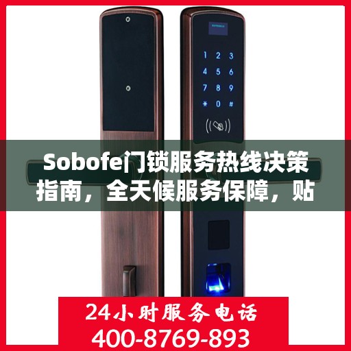 Sobofe门锁服务热线决策指南，全天候服务保障，贴心守护您的安全需求