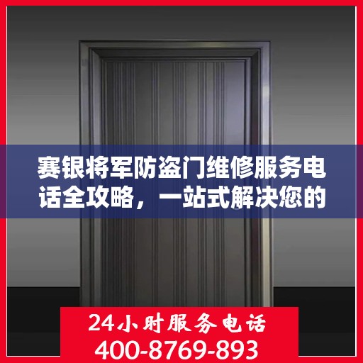 赛银将军防盗门维修服务电话全攻略，一站式解决您的维修需求