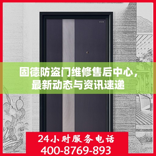 固德防盗门维修售后中心，最新动态与资讯速递
