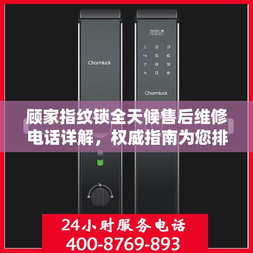 顾家指纹锁全天候售后维修电话详解，权威指南为您排忧解难
