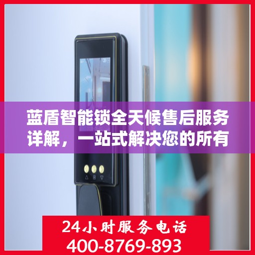 蓝盾智能锁全天候售后服务详解，一站式解决您的所有问题