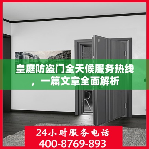 皇庭防盗门全天候服务热线，一篇文章全面解析