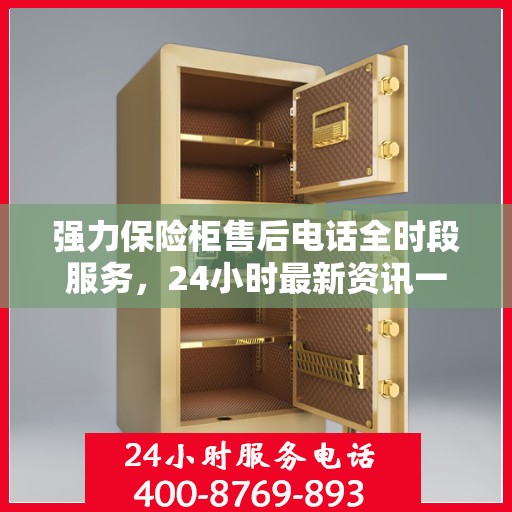 强力保险柜售后电话全时段服务，24小时最新资讯一览