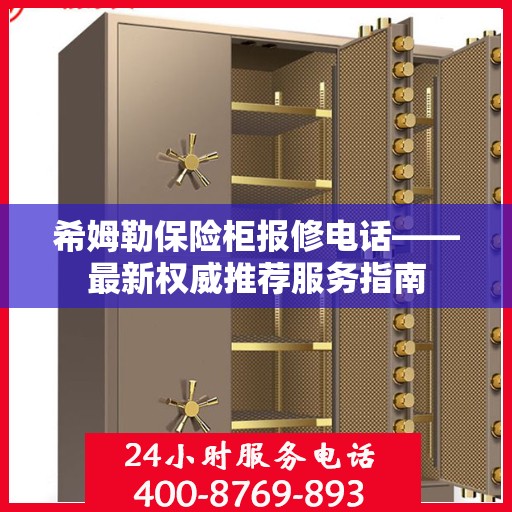 希姆勒保险柜报修电话——最新权威推荐服务指南