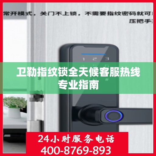 卫勒指纹锁全天候客服热线专业指南