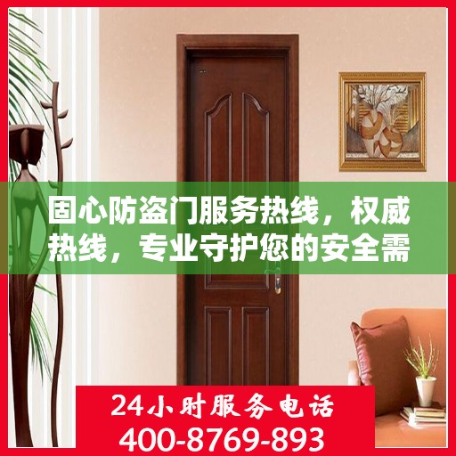 固心防盗门服务热线，权威热线，专业守护您的安全需求