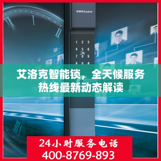 艾洛克智能锁，全天候服务热线最新动态解读