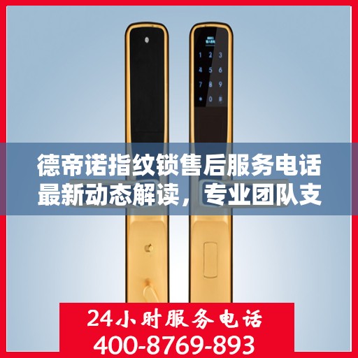 德帝诺指纹锁售后服务电话最新动态解读，专业团队支持，贴心服务保障