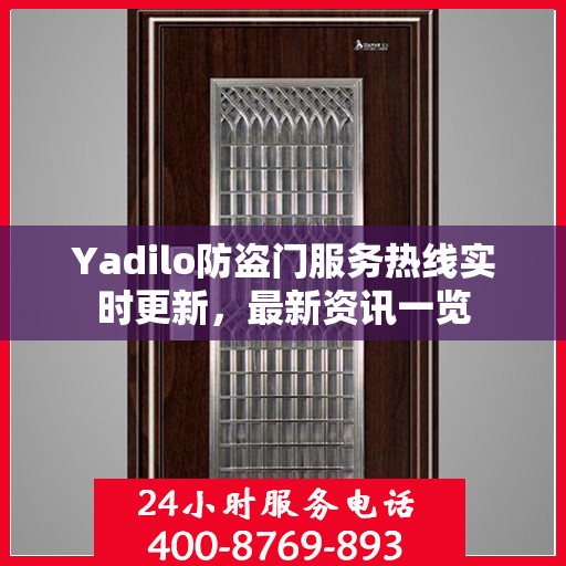 Yadilo防盗门服务热线实时更新，最新资讯一览
