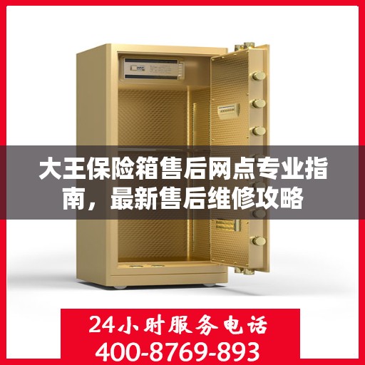 大王保险箱售后网点专业指南，最新售后维修攻略