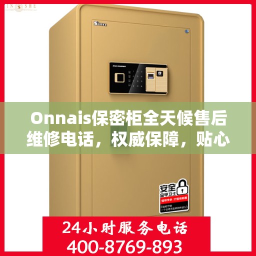 Onnais保密柜全天候售后维修电话，权威保障，贴心服务