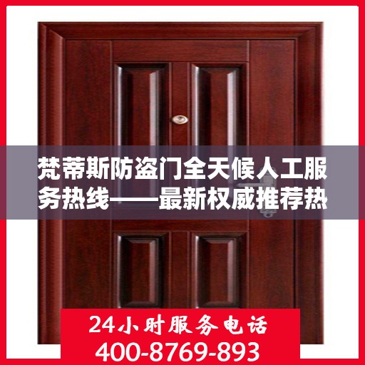 梵蒂斯防盗门全天候人工服务热线——最新权威推荐热线标题