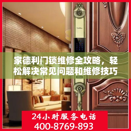 家德利门锁维修全攻略，轻松解决常见问题和维修技巧