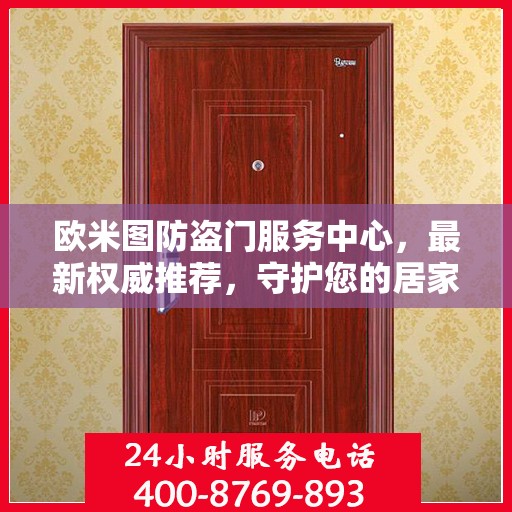 欧米图防盗门服务中心，最新权威推荐，守护您的居家安全