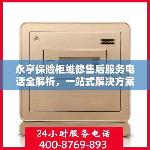 永亨保险柜维修售后服务电话全解析，一站式解决方案，让您轻松读懂！