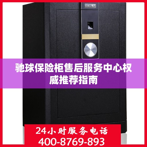 驰球保险柜售后服务中心权威推荐指南