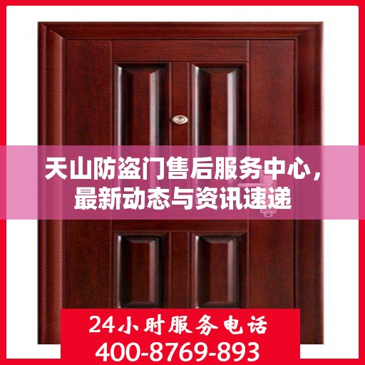天山防盗门售后服务中心，最新动态与资讯速递