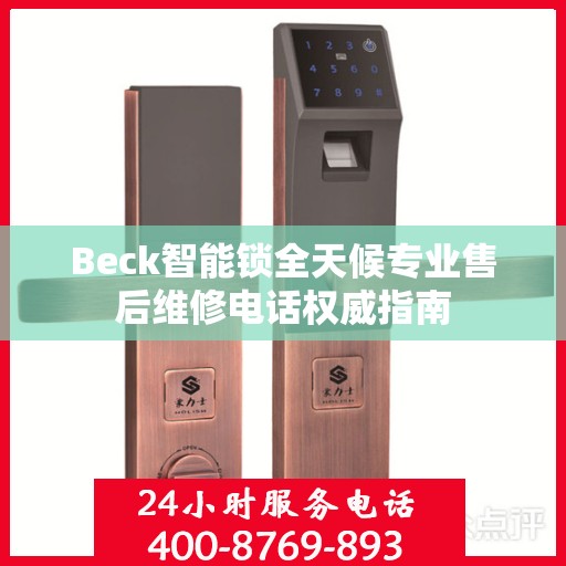 Beck智能锁全天候专业售后维修电话权威指南