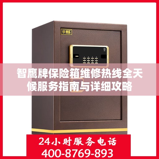 智鹰牌保险箱维修热线全天候服务指南与详细攻略