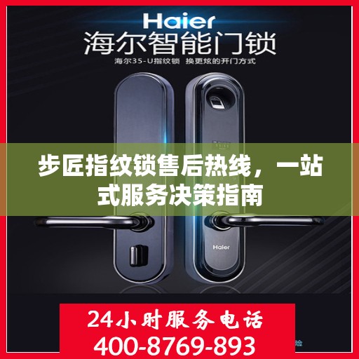 步匠指纹锁售后热线，一站式服务决策指南