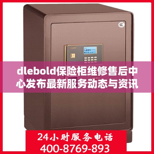 dlebold保险柜维修售后中心发布最新服务动态与资讯