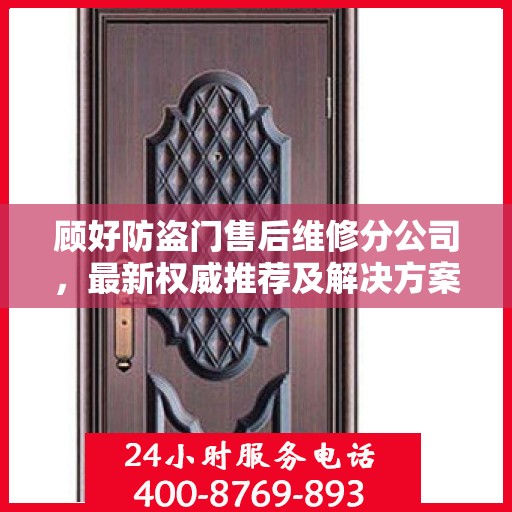 顾好防盗门售后维修分公司，最新权威推荐及解决方案