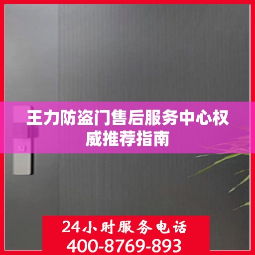 王力防盗门售后服务中心权威推荐指南