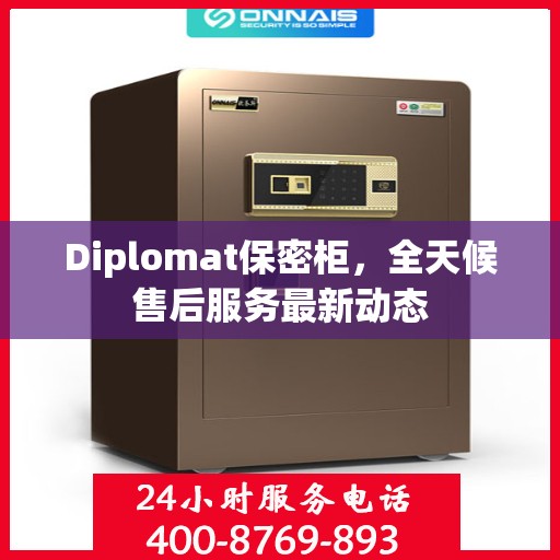 Diplomat保密柜，全天候售后服务最新动态