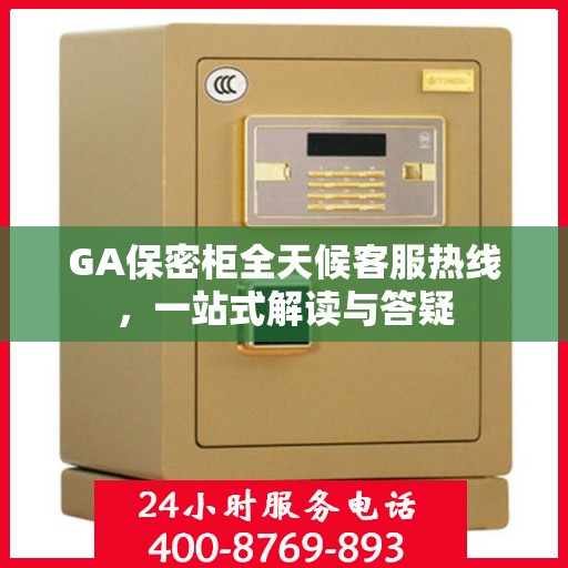 GA保密柜全天候客服热线，一站式解读与答疑