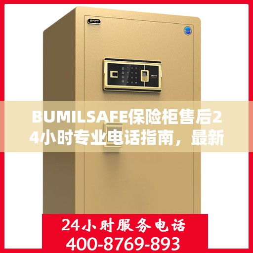 BUMILSAFE保险柜售后24小时专业电话指南，最新攻略与售后支持