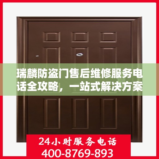 瑞麟防盗门售后维修服务电话全攻略，一站式解决方案与详细联系方式