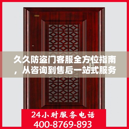 久久防盗门客服全方位指南，从咨询到售后一站式服务攻略