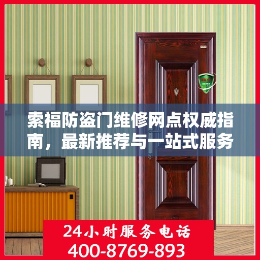 索福防盗门维修网点权威指南，最新推荐与一站式服务