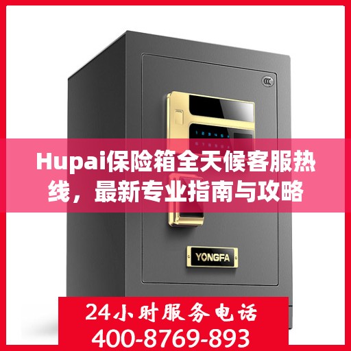 Hupai保险箱全天候客服热线，最新专业指南与攻略