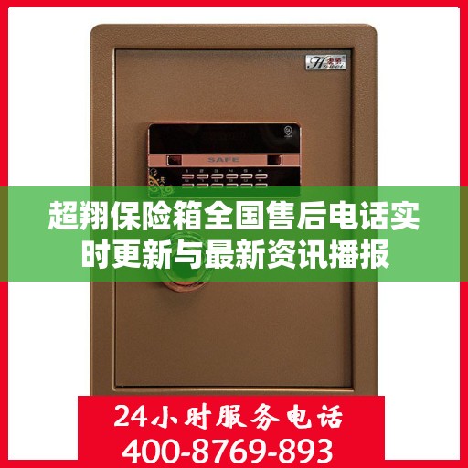 超翔保险箱全国售后电话实时更新与最新资讯播报
