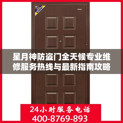 星月神防盗门全天候专业维修服务热线与最新指南攻略