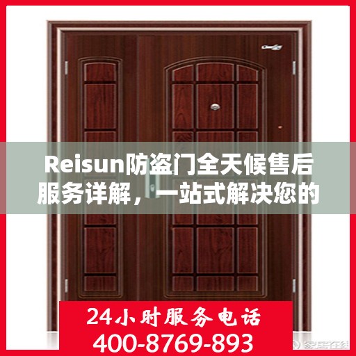 Reisun防盗门全天候售后服务详解，一站式解决您的安全与售后需求