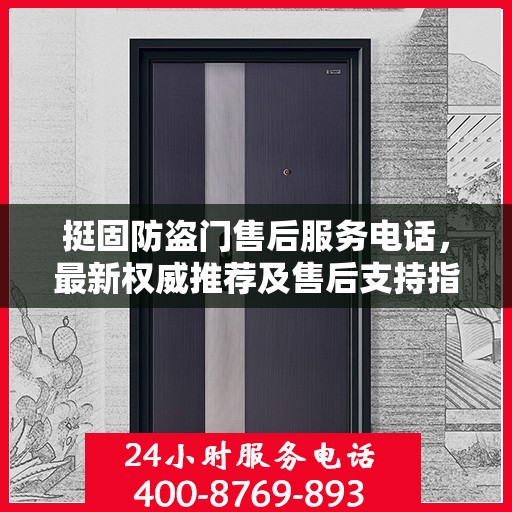 挺固防盗门售后服务电话，最新权威推荐及售后支持指南