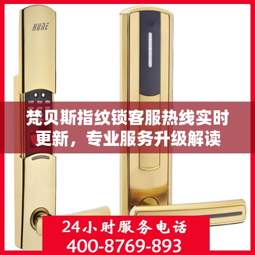 梵贝斯指纹锁客服热线实时更新，专业服务升级解读