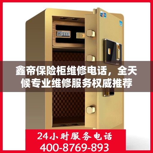 鑫帝保险柜维修电话，全天候专业维修服务权威推荐