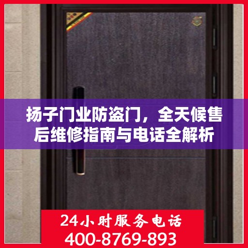 扬子门业防盗门，全天候售后维修指南与电话全解析