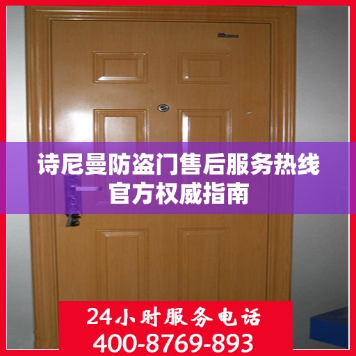 诗尼曼防盗门售后服务热线官方权威指南