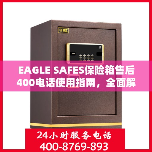 EAGLE SAFES保险箱售后400电话使用指南，全面解析与攻略