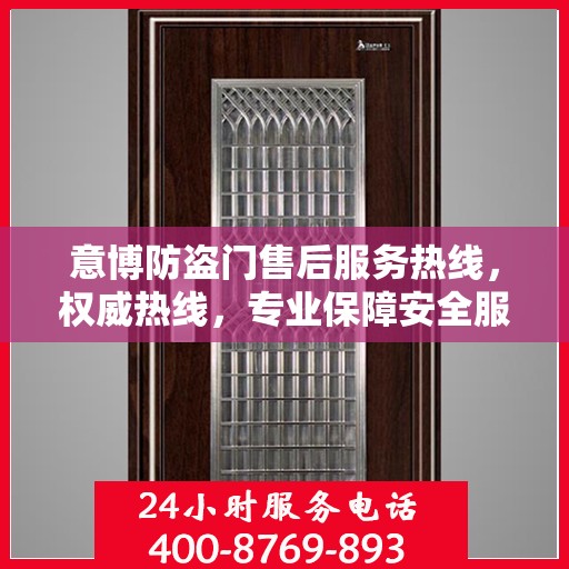 意博防盗门售后服务热线，权威热线，专业保障安全服务体验