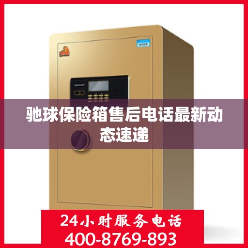 驰球保险箱售后电话最新动态速递