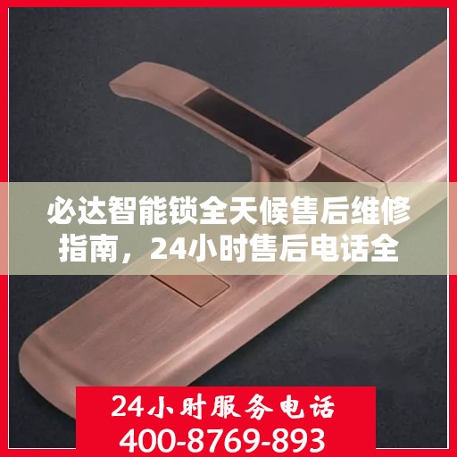 必达智能锁全天候售后维修指南，24小时售后电话全解析