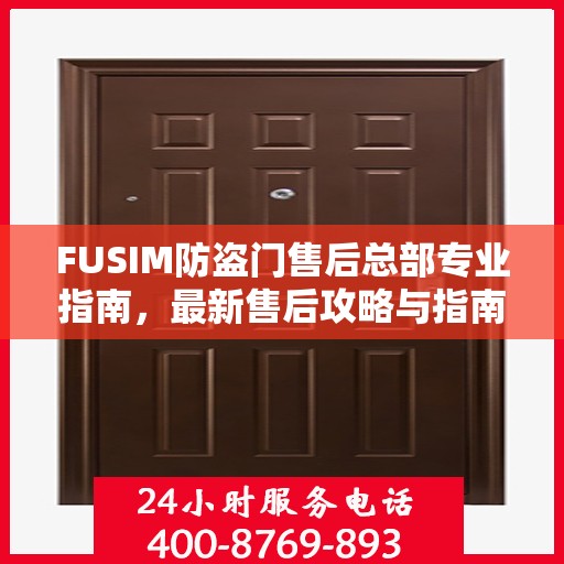 FUSIM防盗门售后总部专业指南，最新售后攻略与指南